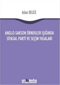 Anglo-Sakson Örnekler Işığında Siyasal Parti ve Seçim Yasaları