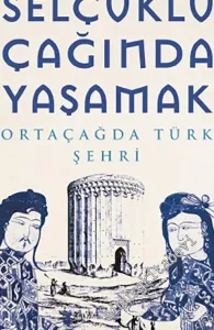 Selçuklu Çağında Yaşamak : Ortaçağda Türk Şehri -         2020
