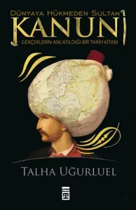 Dünyaya Hükmeden Sultan Kanuni;Gerçeklerin Anlatıldığı Bir Tarih Kitabı
