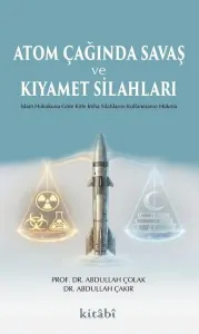 Atom Çağında Savaş ve Kıyamet Silahları;İslam Hukukuna Göre Kitle İmha Silahlarını Kullanmanın Hükmü