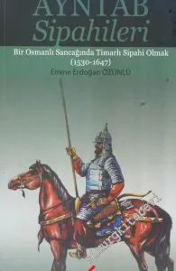 Ayntâb Sipahileri - Bir Osmanlı Sancağında Timarlı Sipahi Olmak (1530-1647) -