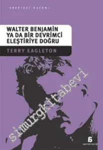 Walter Benjamin ya da Bir Devrimci Eleştiriye Doğru -