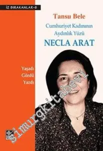 Cumhuriyet Kadınının Aydınlık Yüzü Necla Arat: Yaşadı Gördü Yazdı -