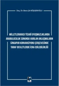 Milletlerarası Ticari Uyuşmazlıklarda Arabuluculuk Sonunda Varılan Anlaşmaların Singapur Konvansiyonu Çerçevesinde Taraf Devletlerde İcra Edilebilirliği