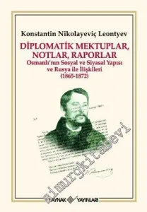 Diplomatik Mektuplar Notlar, Raporlar: Osmanlı'nın Sosyal ve Siyasi Yapısı ve Rusya ile İlişkileri 1865 - 1872 -