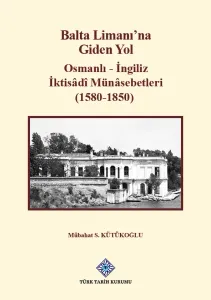 Balta Limanı'na Giden Yol Osmanlı - İngiliz İktisâdî Münâsebetleri (1580-1850)