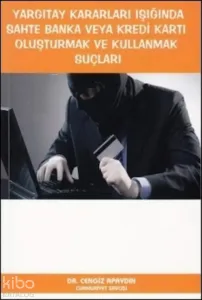 Yargıtay Kararları Işığında Sahte Banka veya Kredi Kartı Oluşturmak ve Kullanmak Suçları