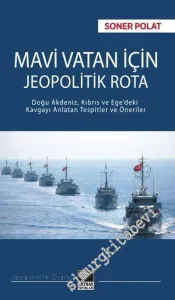 Mavi Vatan İçin Jeopolitik Rota : Doğu Akdeniz, Kıbrıs ve Ege'deki Kavgayı Anlatan Tespitler ve Öneriler -