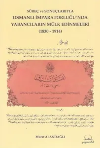Süreç ve Sonuçlarıyla Osmanlı İmparatorluğunda Yabancıların Mülk Edinmeleri 1830 1914