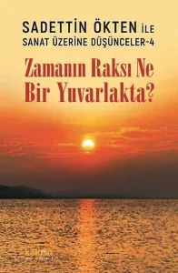Zamanın Raksı Ne Bir Yuvarlakta?;Sadettin Ökten ile Sanat Üzerine Düşünceler -  4