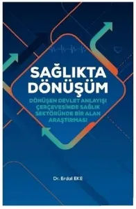 Sağlıkta Dönüşüm; Dönüşen Devlet Anlayışı Çerçevesinde Sağlık Sektöründe Bir Alan Araştırması