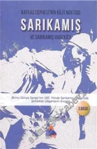 Kafkas Cephesi'nin Kilit Noktası Sarıkamış ve Sarıkamış Harekatı: Birinci Dünya Savaşı'nın 100. Yılında Sarıkamış Dağlarında Şehadete Ulaşanların Anısına -