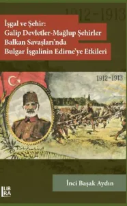 İşgal ve Şehir: Galip Devletler - Mağlup Devletler - Balkan Savaşları'nda Bulgar İşgalinin Edirne'ye Etkileri