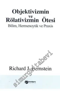 Objektivizmin ve Rölativizmin Ötesi: Bilim, Hermenoytik ve Praxis -