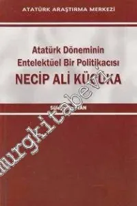 Atatürk Döneminin Entelektüel Bir Politikacısı Necip Ali Küçüka -         2013