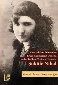 Osmanlı Son Dönemi ve Erken Cumhuriyet Dönemi Kadın Tarihini Yeniden Okumak: Şükûfe Nihal