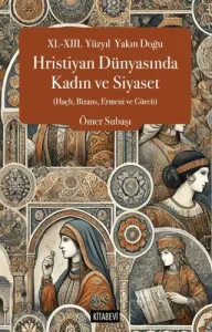 XI.-XIII. Yüzyıl  Yakın Doğu Hristiyan Dünyasında Kadın ve Siyaset (Haçlı, Bizans, Ermeni ve Gürcü)