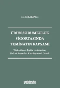 Ürün Sorumluluk Sigortasında Teminatın Kapsamı - Türk, Alman, İngiliz ve Amerikan Hukuk Sistemleri Karşılaştırmalı Olarak