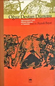 Oğuz Destan Dünyası  / Oğuznamelerin Tarihi, Mitolojik Kökenleri ve Teşekkülü