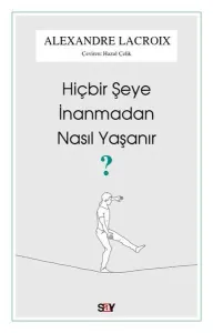 Hiçbir Şeye İnanmadan Nasıl Yaşanır?