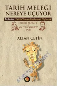 Tarih Meleği Nereye Uçuyor: Tarihname: Tarihin Yeniden Üretilmesini Düşünmek Friedrich Nietzsche ve Walter Benjamin'de Tarih -