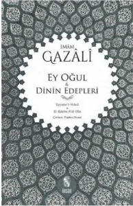 Ey Oğul - Dinin Edepleri; Eyyuhe'l-Veled - El-Edebu Fi'd-Din