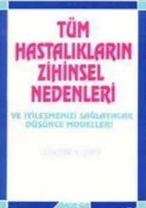 Tüm Hastalıkların Zihinsel Nedenleri Ve İyileşmenizi Sağlayacak Düşünce Modelleri Tüm Hastalıkların Zihinsel Nedenleri Ve İyileşmenizi Sağlayacak Düşünce Modelleri