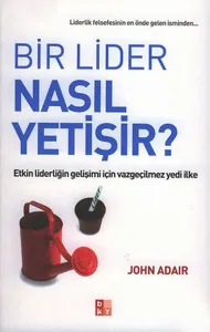 Bir Lider Nasıl Yetişir?; Etkin Liderliğin Gelişimi İçin Vazgeçilmez Yedi İlke