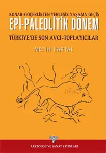 Epi-Paleolitik Dönem Türkiye'de Son Avcı Toplayıcılar; Konar-Göçerlikten Yerleşik Yaşama Geçiş