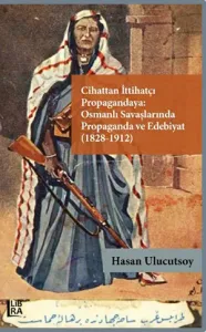 Cihattan İttihatçı Propagandaya: Osmanlı Savaşlarında Propaganda ve Edebiyat (1828-1912)
