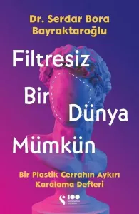 Filtresiz Bir Dünya Mümkün - Bir Plastik Cerrahın Aykırı Karalama Defteri