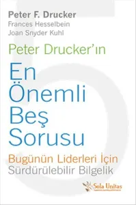 Peter Drucker'ın En Önemli Beş Sorusu; Bugünün Liderleri İçin Sürdürülebilir Bilgelik