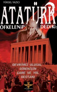 Atatürk Öfkelenip Dediki:; Devrimci Ulusal Direnişin Çare ve Yol Destanı