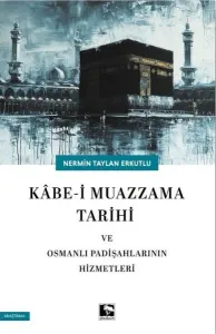 Kâbe-i Muazzama Tarihi ve Osmanlı Padişahlarının Hizmetleri
