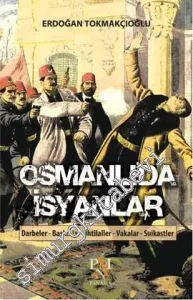 Osmanlı'da İsyanlar: Darbeler, Baskınlar, İhtilaller, Vakalar, Suikastlar -