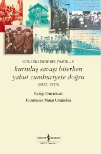 Günlüklerde Bir Ömür - 5 Kurtuluş Savaşı Biterken Yahut Cumhuriyete Doğru