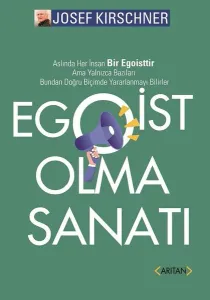 Egoist Olma Sanatı;Aslında Her İnsan Bir Egoisttir. Ama Yalnızca Bazıları Bundan Doğru Biçimde Yararlanmayı Bilirler!