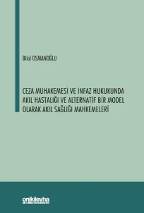 Ceza Muhakemesi ve İnfaz Hukukunda Akıl Hastalığı ve Alternatif Bir Model Olarak Akıl Sağlığı Mahkemeleri