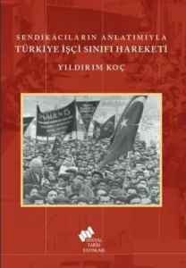 Sendikacıların Anlatımıyla Türkiye İşçi Sınıfı Hareketi