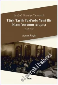 Bugünü Geçmişe Yansıtmak - Türk Tarih Tezi'nde Yeni Bir İslam Yorumu Arayışı (1932 - 1937) -         2023