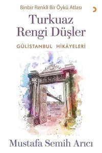 Turkuaz Rengi Düşler - Gülistanbul Hikayeleri ;Binbir Renkli Bir Öykü Atlası