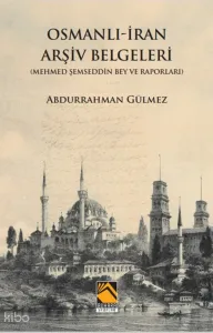 Osmanlı İran Arşiv Belgeleri;Mehmed Şemseddin Bey ve Raporları