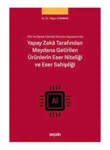 Fikir ve Sanat Eserleri Kanunu Kapsamında Yapay Zekâ Tarafından Meydana Getirilen Ürünlerin Eser Niteliği ve Eser Sahipliği