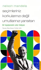 Nelson Mandela/Seçimleriniz Korkularınızı Değil Umutlarınızı Yansıtsın;Bir Hayalperestin Zafer Hikâyesi