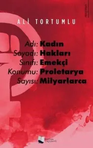 Adı: Kadın Soyadı: Hakları Sınıfı: Emekçi Konumu: Proletarya Sayısı: Milyarlarca
