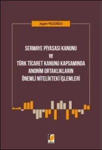 Sermaye Piyasası Kanunu ve Türk Ticaret Kanunu Kapsamında Anonim Ortaklıkların Önemli Nitelikteki İşlemleri