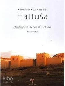 A Mudbrick City Wall at Hattusa; Diary of a Reconstruction