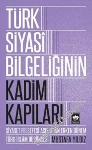 Türk Siyasi Bilgeliğinin Kadim Kapıları: Siyaset Felsefesi Açısından Erken Dönem Türk İslam Düşüncesi -
