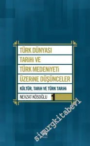 Türk Dünyası Tarihi ve Türk Medeniyeti Üzerine Düşünceler - Cilt 1 : Kültür Tarih ve Türk Tarihi -