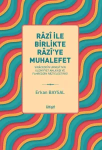 Râzî ile Birlikte Râzî'ye Muhalefet 
-Sirâceddîn Urmevî'nin Ulûhiyyet Anlayışı ve Fahreddîn Râzî Eleştirisi-
